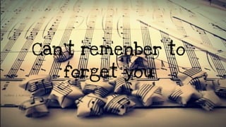 Can’t remenber to
forget you
 