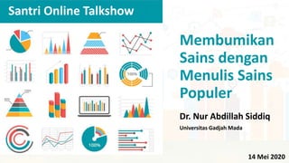 Santri Online Talkshow
Membumikan
Sains dengan
Menulis Sains
Populer
Dr. Nur Abdillah Siddiq
Universitas Gadjah Mada
14 Mei 2020
 