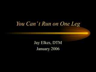 You Can’ t Run on One Leg Jay Elkes, DTM January 2006 