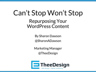 Can’t Stop Won’t Stop
Repurposing Your
WordPress Content
By Sharon Dawson
@SharonADawson
Marketing Manager
@TheeDesign
 