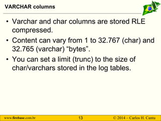 www.firebase.com.br 13 © 2014 – Carlos H. Cantu 
VARCHAR columns 
• 
Varchar and char columns are stored RLE compressed. 
...