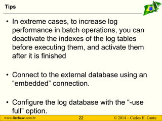 www.firebase.com.br 22 © 2014 – Carlos H. Cantu 
Tips 
• 
In extreme cases, to increase log performance in batch operation...