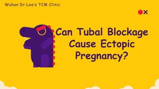 Can Tubal Blockage
Cause Ectopic
Pregnancy?
Wuhan Dr.Lee’s TCM Clinic
 