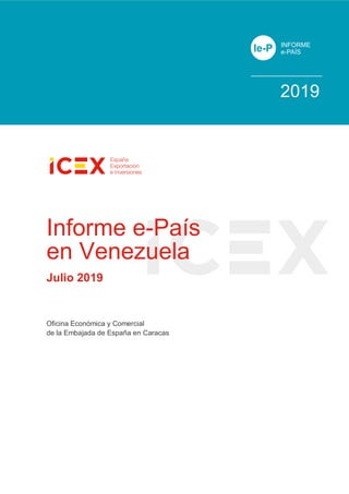 Ie-P INFORME
e-PAÍS
Informe e-País
en Venezuela
Julio 2019
Oficina Económica y Comercial
de la Embajada de España en Caracas
2019
 