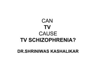 CAN  TV  CAUSE TV SCHIZOPHRENIA? DR.SHRINIWAS KASHALIKAR 