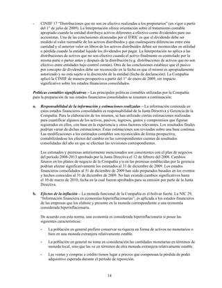 -    CINIIF 17 “Distribuciones que no son en efectivo realizadas a los propietarios” (en vigor a partir
     del 1° de julio de 2009). La Interpretación ofrece orientación sobre el tratamiento contable
     apropiado cuando la entidad distribuye activos diferentes a efectivo como dividendos para sus
     accionistas. Una de las conclusiones alcanzadas por el IFRIC es que el dividendo debe ser
     medido al valor razonable de los activos distribuidos y que cualesquiera diferencias entre esta
     cantidad y el anterior valor en libros de los activos distribuidos deben ser reconocidas en utilidad
     o pérdida cuando la entidad liquide los dividendos por pagar. La Interpretación no aplica a las
     distribuciones de activos que no son efectivo cuando el activo finalmente es controlado por la
     misma parte o partes antes y después de la distribución (e.g. distribuciones de activos que no son
     efectivo entre entidades bajo control común). Otra de las conclusiones establece que el pasivo
     por concepto de dividendos debe ser reconocido en la fecha en que el mismo es apropiadamente
     autorizado y no está sujeto a la discreción de la entidad (fecha de declaración). La Compañía
     aplicó la CINIIF de manera prospectiva a partir del 1° de enero de 2009, sin impacto
     significativo sobre los estados financieros consolidados.

Políticas contables significativas – Las principales políticas contables utilizadas por la Compañía
para la preparación de sus estados financieros consolidados se resumen a continuación:

a.   Responsabilidad de la información y estimaciones realizadas – La información contenida en
     estos estados financieros consolidados es responsabilidad de la Junta Directiva y Gerencia de la
     Compañía. Para la elaboración de los mismos, se han utilizado ciertas estimaciones realizadas
     para cuantificar algunos de los activos, pasivos, ingresos, gastos y compromisos que figuran
     registrados en ellos, con base en la experiencia y otros factores relevantes. Los resultados finales
     podrían variar de dichas estimaciones. Estas estimaciones son revisadas sobre una base continua.
     Las modificaciones a los estimados contables son reconocidos de forma prospectiva,
     contabilizándose los efectos del cambio en las correspondientes cuentas de resultados
     consolidadas del año en que se efectúan las revisiones correspondientes.

     Los estimados y premisas anteriormente mencionados son consistentes con el plan de negocios
     del período 2008-2013 aprobado por la Junta Directiva el 12 de febrero del 2008. Cambios
     futuros en los planes de negocio de la Compañía y/o en las premisas establecidas por la gerencia
     podrían afectar significativamente los estimados al 31 de diciembre de 2009. Los estados
     financieros consolidados al 31 de diciembre de 2009 han sido preparados basados en los eventos
     y hechos conocidos al 31 de diciembre de 2009. No han existido cambios significativos hasta
     el 10 de marzo de 2010, fecha en la cual fueron aprobados para su emisión por parte de la Junta
     Directiva.

b.   Efectos de la inflación – La moneda funcional de la Compañía es el bolívar fuerte. La NIC 29,
     “Información financiera en economías hiperinflacionarias”, es aplicada a los estados financieros
     de las empresas que los elabore y presente en la moneda correspondiente a una economía
     considerada hiperinflacionaria.

     De acuerdo con esta norma, una economía es considerada hiperinflacionaria si posee las
     siguientes características:
     -   La población en general prefiere conservar su riqueza en forma de activos no monetarios o
         bien en una moneda extranjera relativamente estable.
     -   La población en general no toma en consideración las cantidades monetarias en términos de
         moneda local, sino que las ve en términos de otra moneda extranjera relativamente estable.
     -   Las ventas y compras a crédito tienen lugar a precios que compensan la pérdida de poder
         adquisitivo esperada durante el período de reposición.



                                                14
 