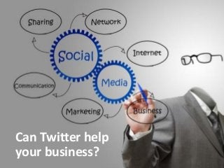 Can Twitter help
your business?
 