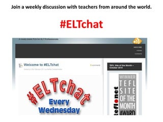 Join a weekly discussion with teachers from around the world.#ELTchat