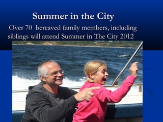 Summer in the City
Over 70 bereaved family members, including
siblings will attend Summer in The City 2012
 
