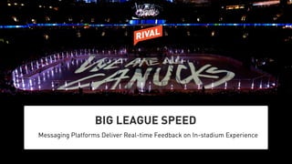 BIG LEAGUE SPEED
Messaging Platforms Deliver Real-time Feedback on In-stadium Experience
 