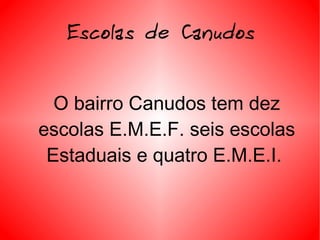Escolas de Canudos O bairro Canudos tem dez escolas E.M.E.F. seis escolas Estaduais e quatro E.M.E.I .  