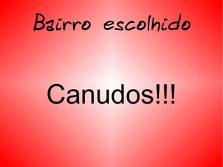 Bairro escolhido Canudos!!! 