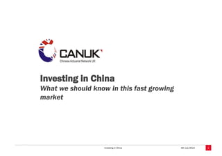 Investing in China 4th July 2014
Investing in China
What we should know in this fast growing
market
1
 