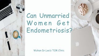 Can Unmarried
W o m e n G e t
Endometriosis?
Wuhan Dr.Lee’s TCM Clinic
 