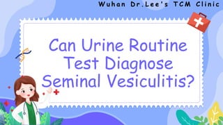 Can Urine Routine
Test Diagnose
Seminal Vesiculitis?
W u h a n D r . L e e ' s T C M C l i n i c
 