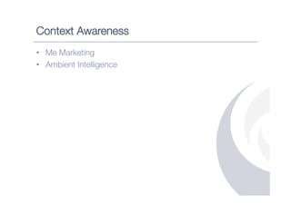 Context Awareness
•  Me Marketing
•  Ambient Intelligence
 