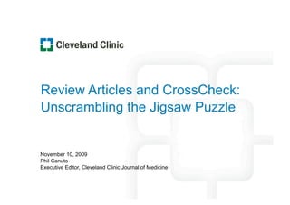 Review Articles and CrossCheck:
Unscrambling the Jigsaw Puzzle


November 10, 2009
Phil Canuto
Executive Editor, Cleveland Clinic Journal of Medicine
 