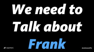We need to
Talk about
Frank @oohmawolfie
 