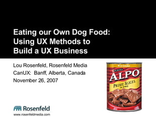 Eating our Own Dog Food: Using UX Methods to  Build a UX Business Lou Rosenfeld, Rosenfeld Media CanUX:  Banff, Alberta, Canada November 26, 2007 www.rosenfeldmedia.com 