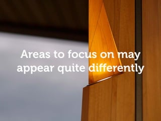 Empathy and understanding
Areas to focus on may
appear quite differently
 