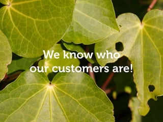 Empathy and understanding
We know who
our customers are!
 