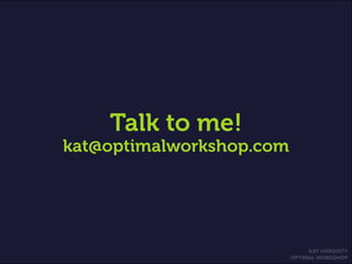 KAT HARDISTY
OPTIMAL WORKSHOP
Talk to me!
kat@optimalworkshop.com
 