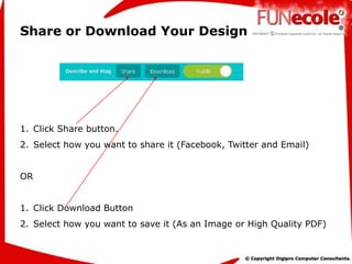 Share or Download Your Design
1. Click Share button.
2. Select how you want to share it (Facebook, Twitter and Email)
OR
1. Click Download Button
2. Select how you want to save it (As an Image or High Quality PDF)
 