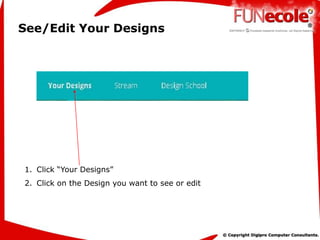 See/Edit Your Designs
1. Click “Your Designs”
2. Click on the Design you want to see or edit
 