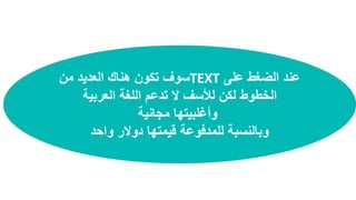 ‫على‬ ‫الضغط‬ ‫عند‬TEXT‫من‬ ‫العديد‬ ‫هناك‬ ‫تكون‬ ‫سوف‬
‫العربية‬ ‫اللغة‬ ‫تدعم‬ ‫ال‬ ‫لألسف‬ ‫لكن‬ ‫الخطوط‬
‫مجانية‬ ‫وأغلبيتها‬
‫واحد‬ ‫دوالر‬ ‫قيمتها‬ ‫للمدفوعة‬ ‫وبالنسبة‬
 