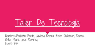 Taller De Tecnología
Nombres:Paullette Pardo, Javiera Rivera, Belen Quilodran, Danae
Ortiz, Maria Jose Ramirez.
Curso: 8ªB
 