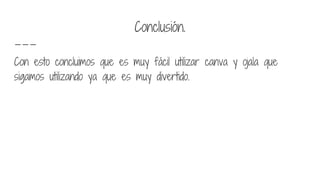 Conclusión.
Con esto concluimos que es muy fácil utilizar canva y ojala que
sigamos utilizando ya que es muy divertido.
 