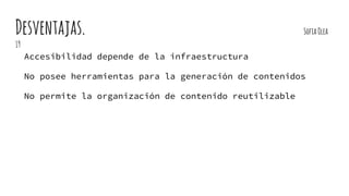 Desventajas. SofiaOlea
19
Accesibilidad depende de la infraestructura
No posee herramientas para la generación de contenidos
No permite la organización de contenido reutilizable
 