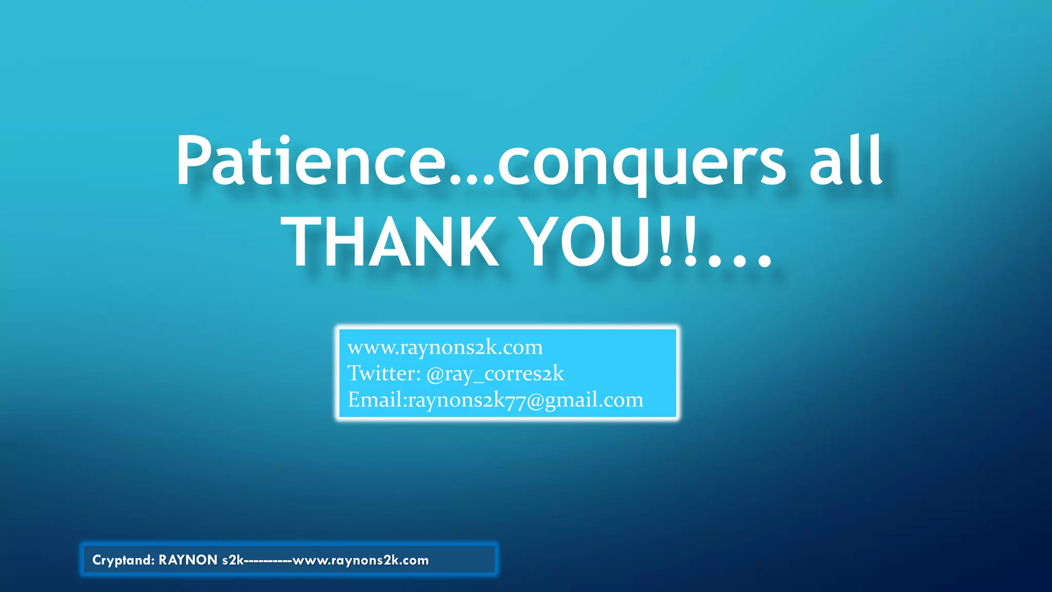 www.raynons2k.com
Twitter: @ray_corres2k
Email:raynons2k77@gmail.com
Patience…conquers all
THANK YOU!!...
Cryptand: RAYNON s2k----------www.raynons2k.com
 