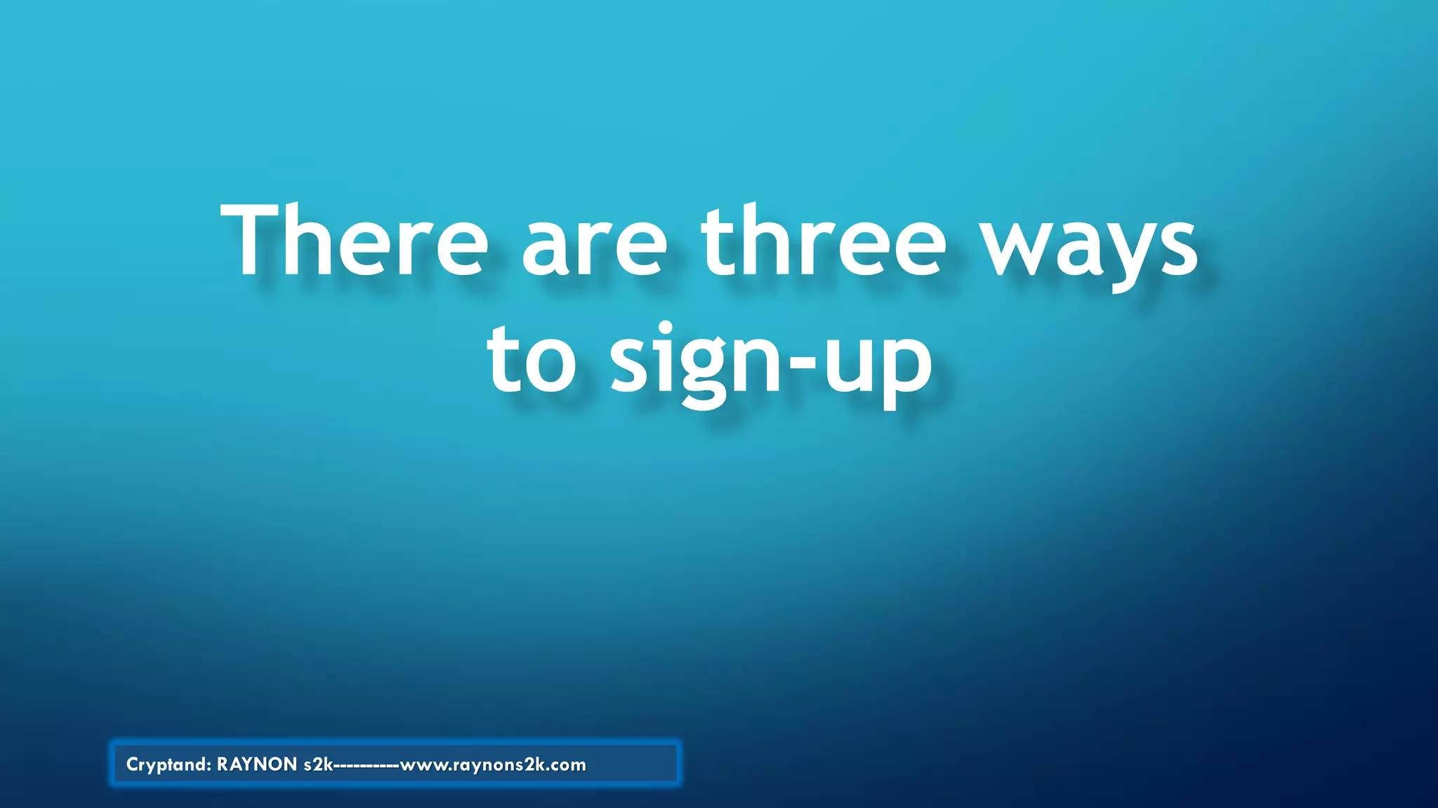 There are three ways
to sign-up
Cryptand: RAYNON s2k----------www.raynons2k.com
 