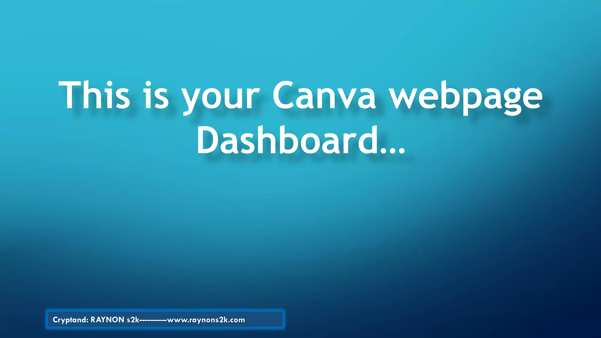 This is your Canva webpage
Dashboard…
Cryptand: RAYNON s2k----------www.raynons2k.com
 