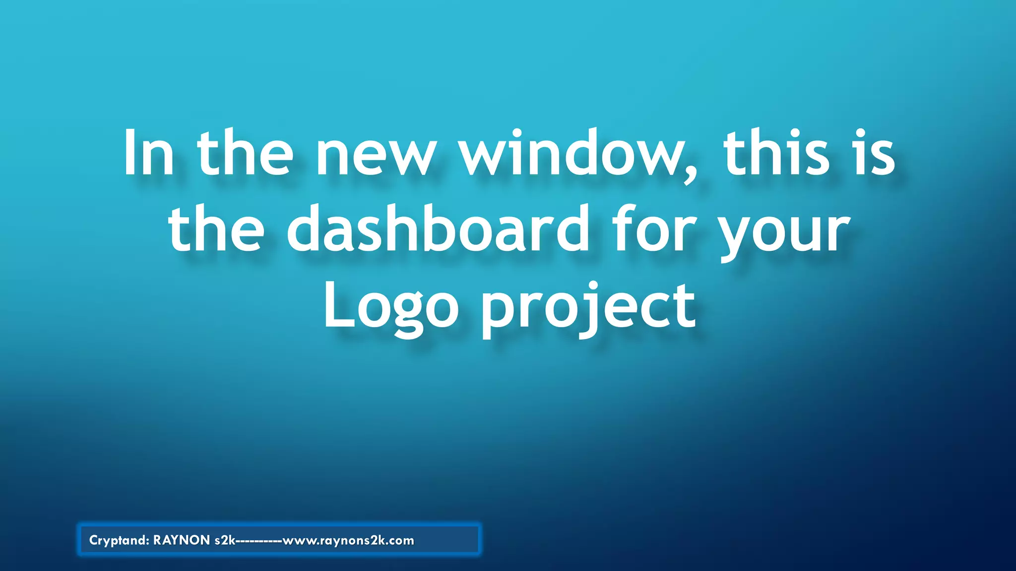 In the new window, this is
the dashboard for your
Logo project
Cryptand: RAYNON s2k----------www.raynons2k.com
 