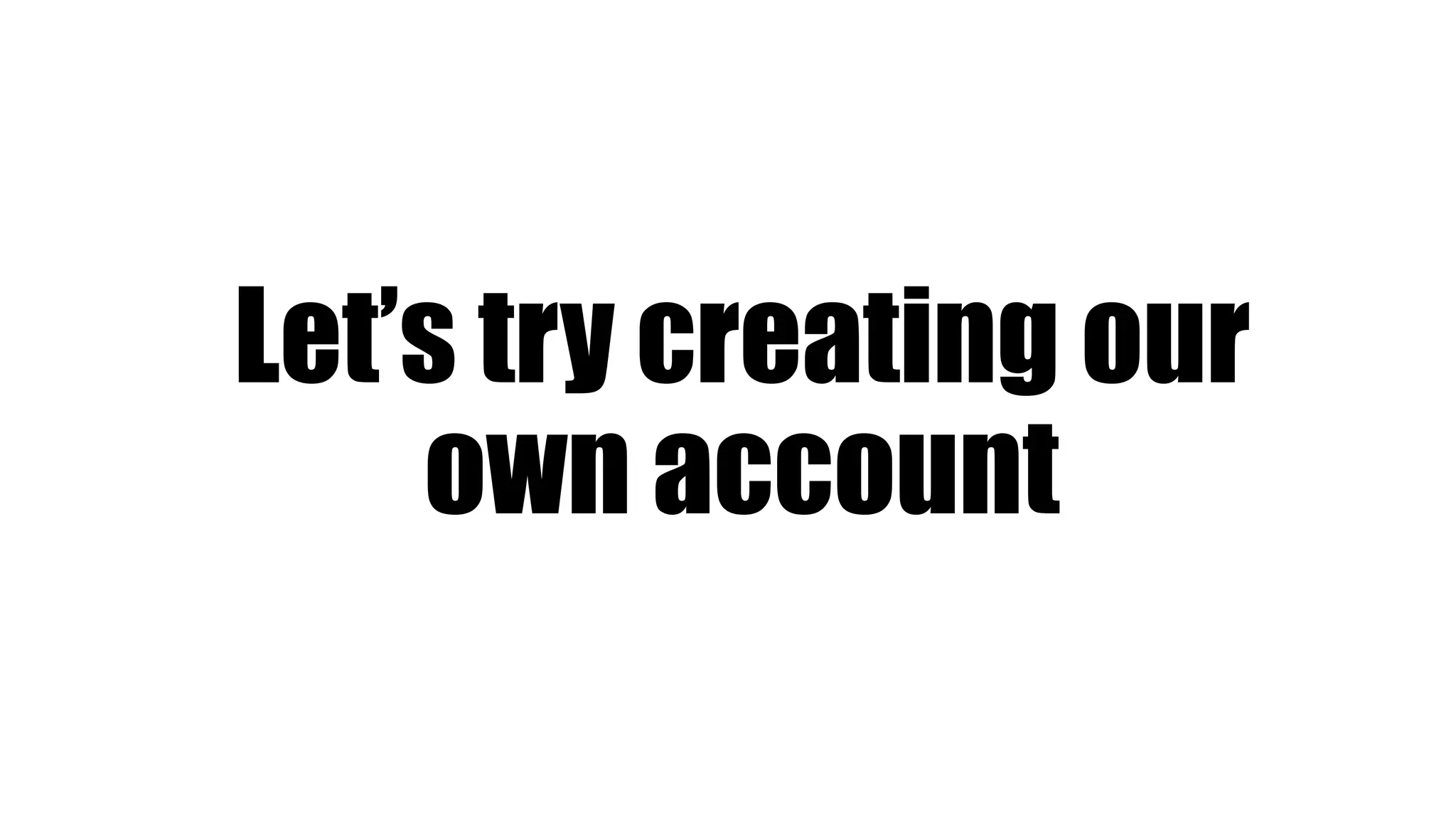 Let’s try creating our
own account
 