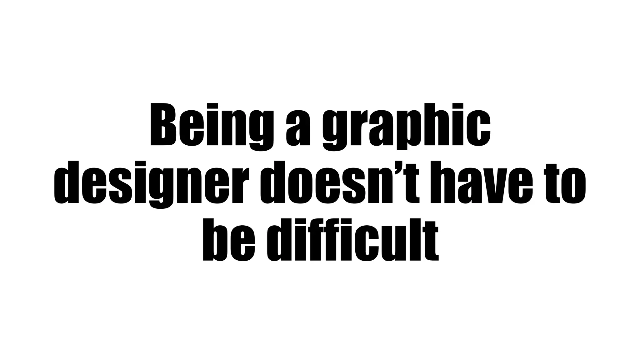 Being a graphic
designer doesn’t have to
be difficult
 