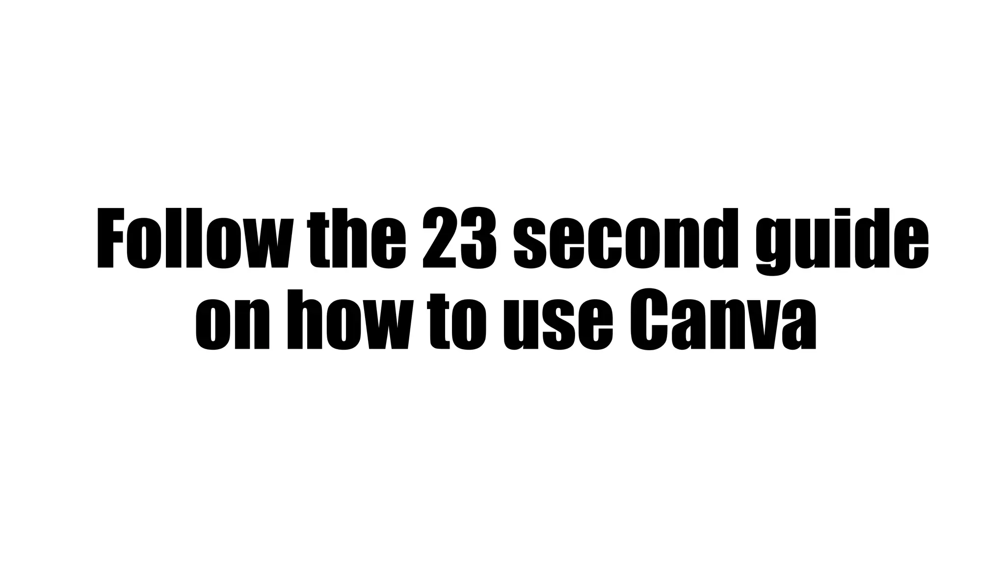 Follow the 23 second guide
on how to use Canva
 