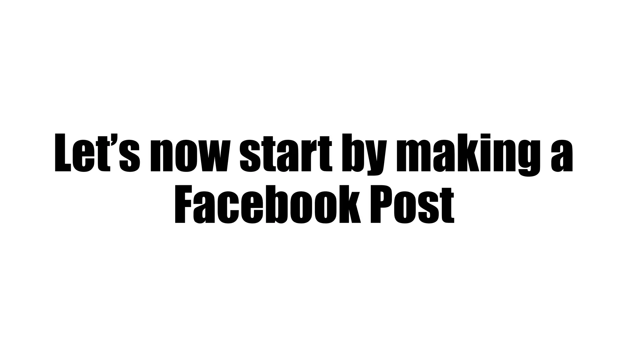 Let’s now start by making a
Facebook Post
 