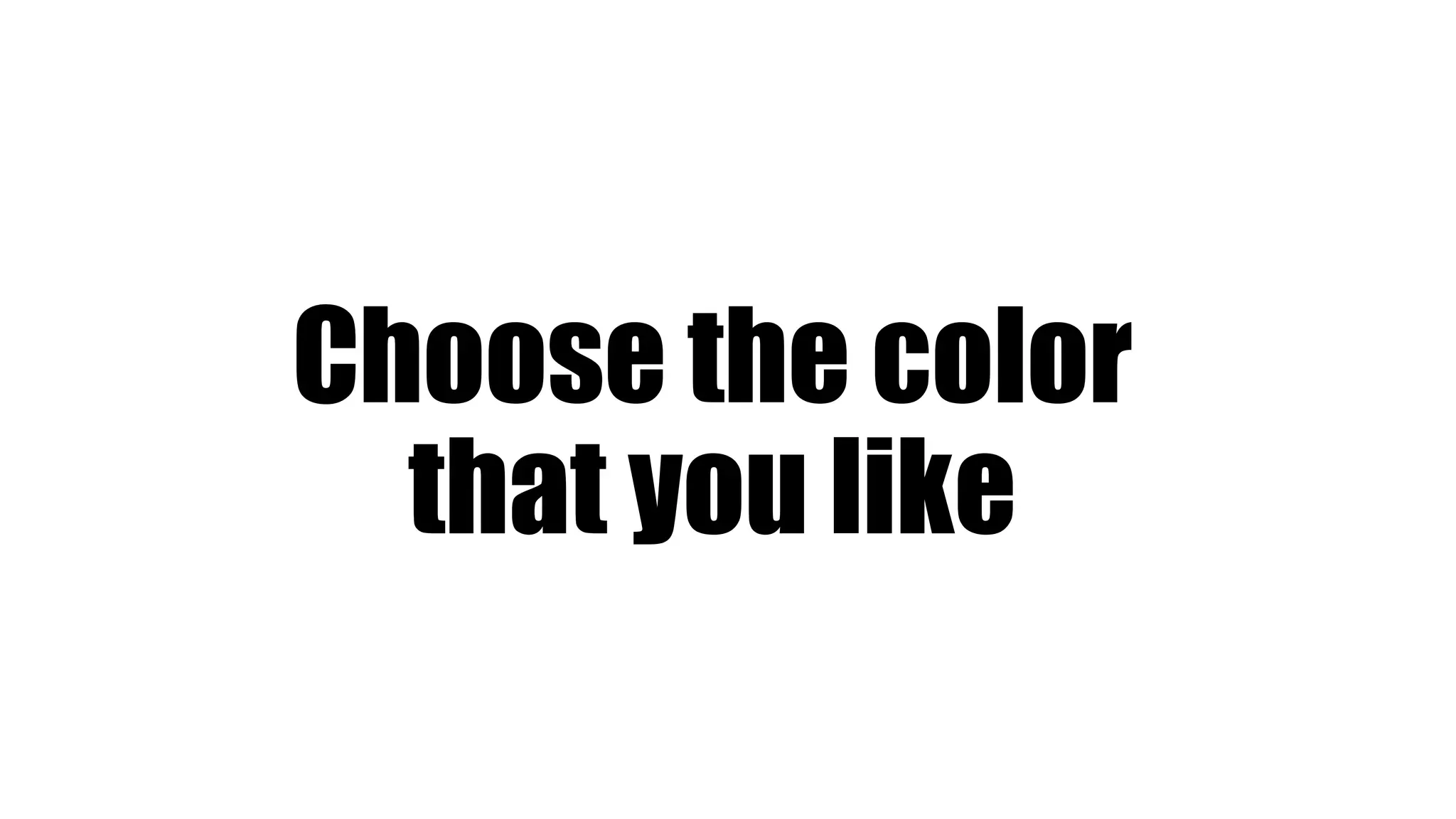 Choose the color
that you like
 