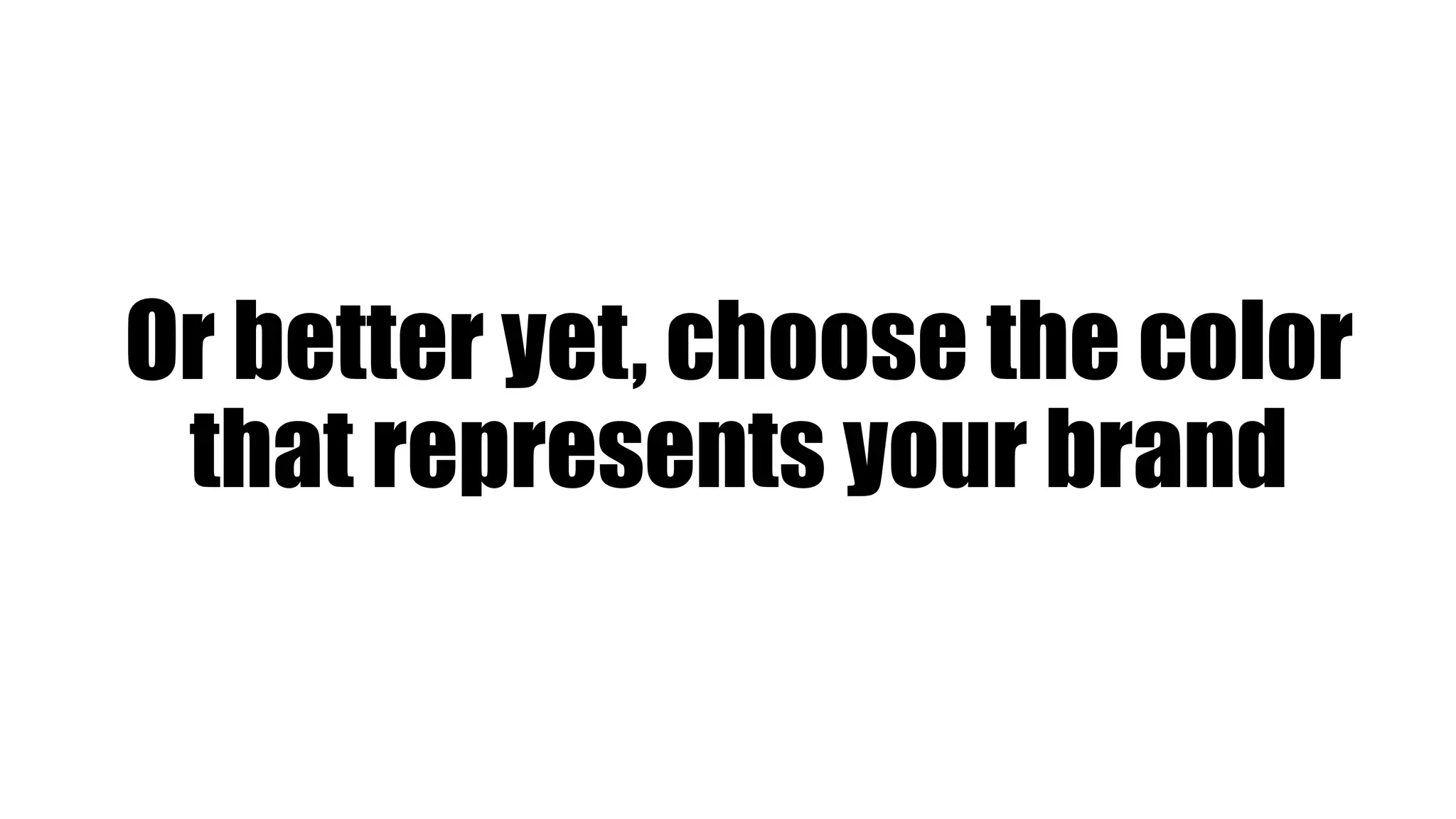 Or better yet, choose the color
that represents your brand
 