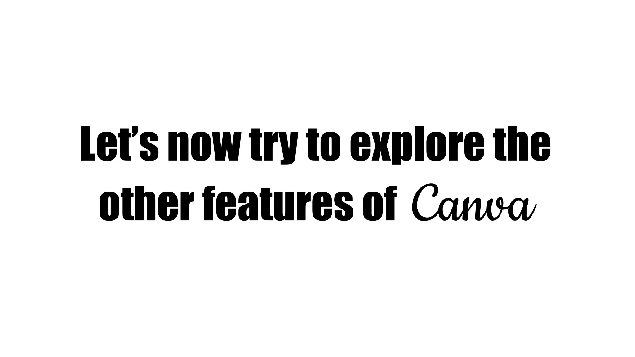 Let’s now try to explore the
other features of Canva
 