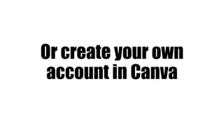 Or create your own
account in Canva
 