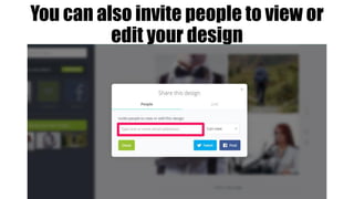 You can also invite people to view or
edit your design
 