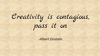 Creativity is contagious,
pass it on
-Albert Einstein
 