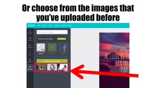 Or choose from the images that
you’ve uploaded before
 