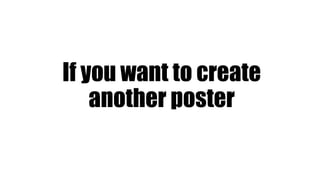 If you want to create
another poster
 