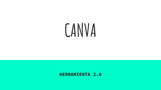 CANVA
HERRAMIENTA 2.0
 
