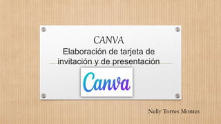 CANVA
Elaboración de tarjeta de
invitación y de presentación
Nelly Torres Montes
 